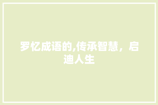 罗忆成语的,传承智慧，启迪人生