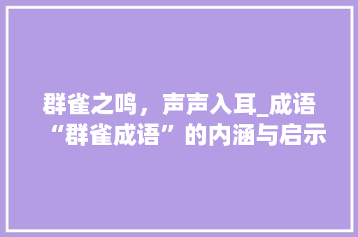 群雀之鸣，声声入耳_成语“群雀成语”的内涵与启示