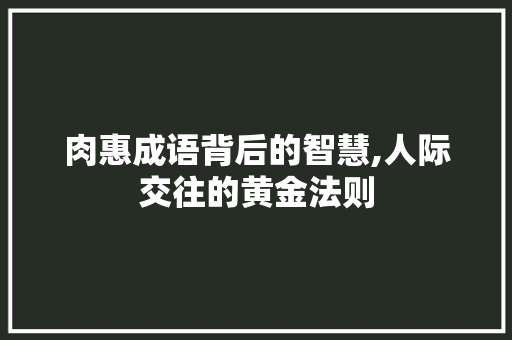 肉惠成语背后的智慧,人际交往的黄金法则