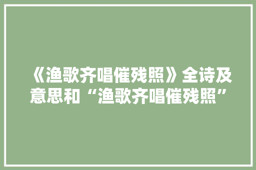 《渔歌齐唱催残照》全诗及意思和“渔歌齐唱催残照”的拼音注释 诗词鉴赏