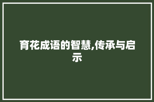 育花成语的智慧,传承与启示