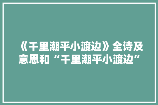 《千里潮平小渡边》全诗及意思和“千里潮平小渡边”的拼音注释