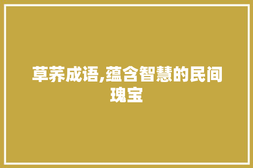 草荞成语,蕴含智慧的民间瑰宝
