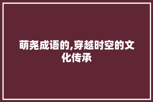萌尧成语的,穿越时空的文化传承