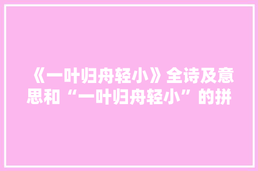 《一叶归舟轻小》全诗及意思和“一叶归舟轻小”的拼音注释 诗词鉴赏