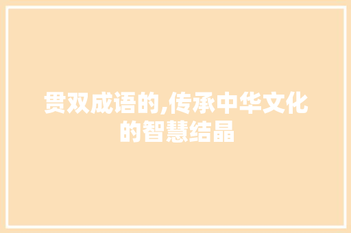 贯双成语的,传承中华文化的智慧结晶