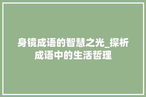身镜成语的智慧之光_探析成语中的生活哲理