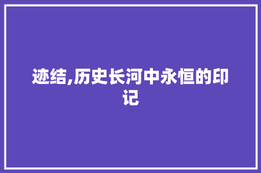 迹结,历史长河中永恒的印记