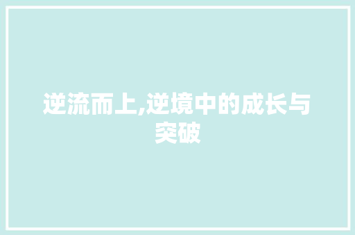 逆流而上,逆境中的成长与突破