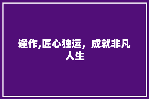 逢作,匠心独运，成就非凡人生