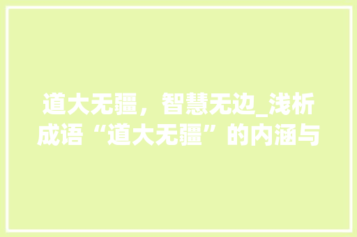 道大无疆，智慧无边_浅析成语“道大无疆”的内涵与价值