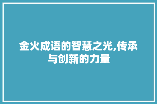 金火成语的智慧之光,传承与创新的力量