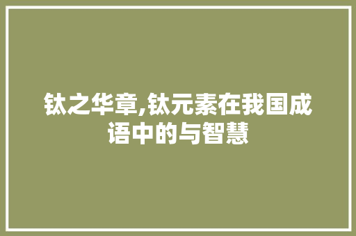 钛之华章,钛元素在我国成语中的与智慧