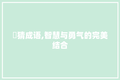 阇猜成语,智慧与勇气的完美结合