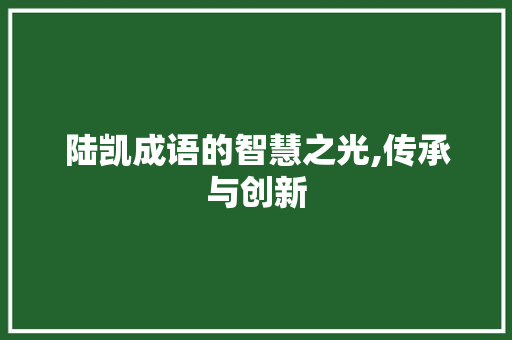 陆凯成语的智慧之光,传承与创新