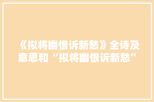 《拟将幽恨诉新愁》全诗及意思和“拟将幽恨诉新愁”的拼音注释 诗词鉴赏