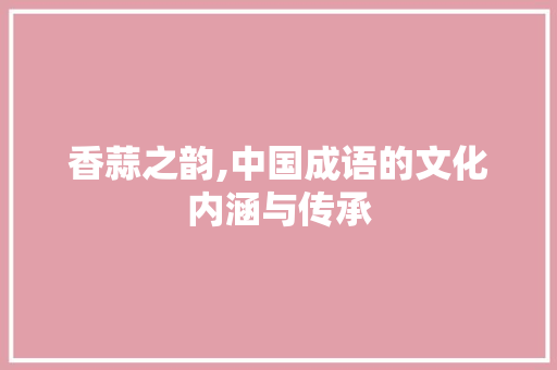 香蒜之韵,中国成语的文化内涵与传承