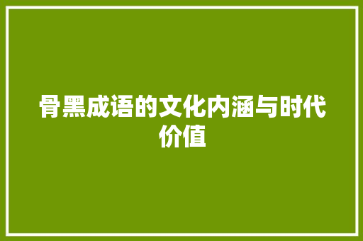 骨黑成语的文化内涵与时代价值 会议纪要