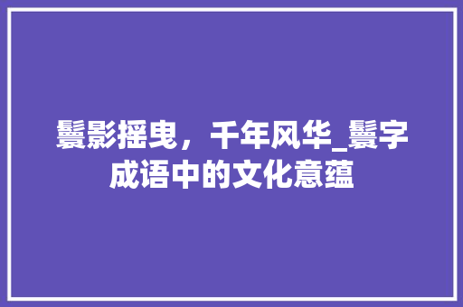 鬟影摇曳，千年风华_鬟字成语中的文化意蕴