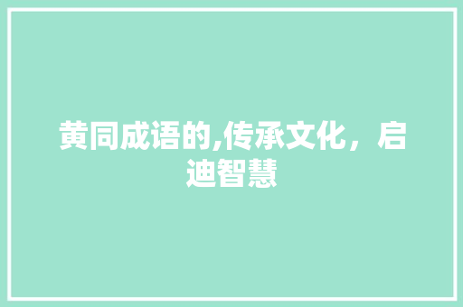 黄同成语的,传承文化，启迪智慧