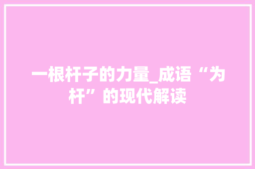 一根杆子的力量_成语“为杆”的现代解读