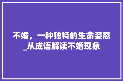 不婚，一种独特的生命姿态_从成语解读不婚现象