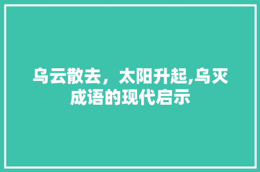 乌云散去，太阳升起,乌灭成语的现代启示