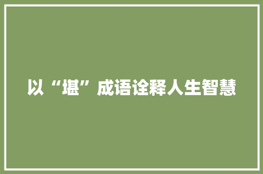以“堪”成语诠释人生智慧