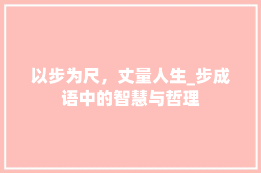 以步为尺，丈量人生_步成语中的智慧与哲理
