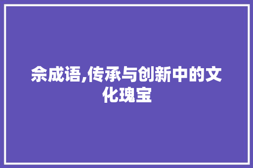 佘成语,传承与创新中的文化瑰宝