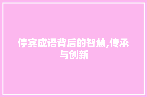 停宾成语背后的智慧,传承与创新