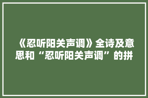 《忍听阳关声调》全诗及意思和“忍听阳关声调”的拼音注释