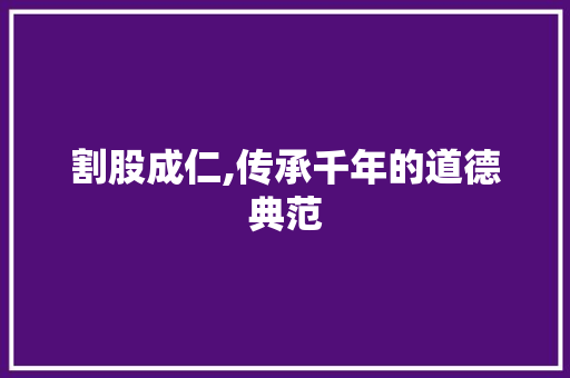 割股成仁,传承千年的道德典范