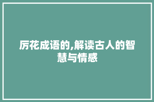 厉花成语的,解读古人的智慧与情感