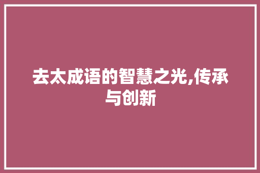 去太成语的智慧之光,传承与创新