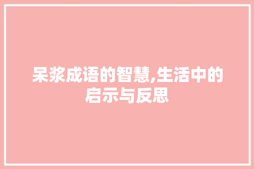 呆浆成语的智慧,生活中的启示与反思