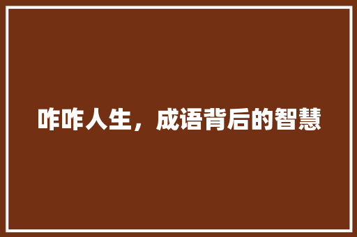 咋咋人生，成语背后的智慧