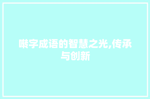 啭字成语的智慧之光,传承与创新