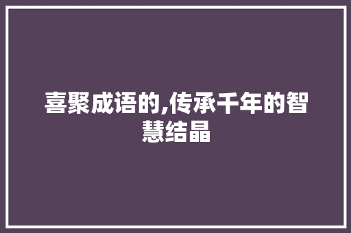 喜聚成语的,传承千年的智慧结晶