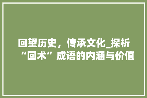 回望历史，传承文化_探析“回术”成语的内涵与价值
