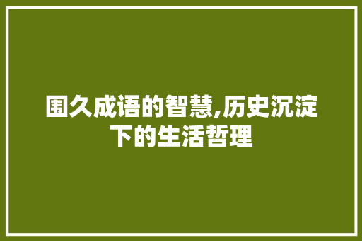 围久成语的智慧,历史沉淀下的生活哲理