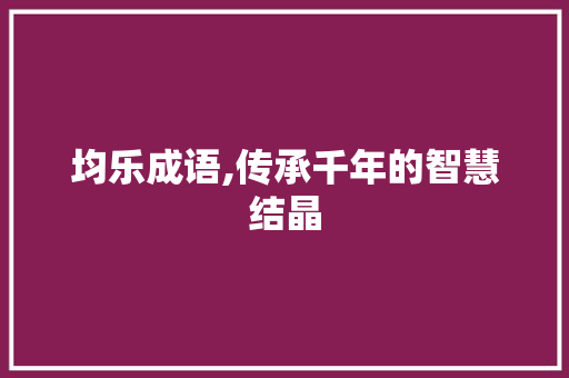 均乐成语,传承千年的智慧结晶