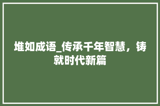 堆如成语_传承千年智慧，铸就时代新篇
