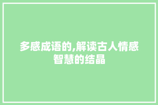 多感成语的,解读古人情感智慧的结晶