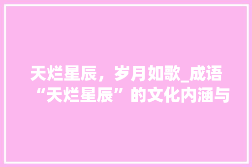 天烂星辰，岁月如歌_成语“天烂星辰”的文化内涵与人生哲理