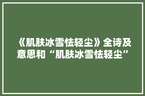 《肌肤冰雪怯轻尘》全诗及意思和“肌肤冰雪怯轻尘”的拼音注释 诗词鉴赏