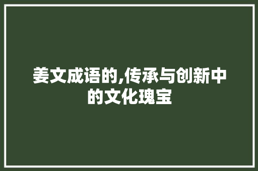 姜文成语的,传承与创新中的文化瑰宝