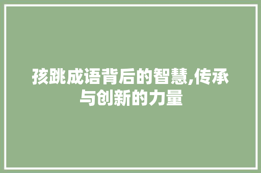 孩跳成语背后的智慧,传承与创新的力量