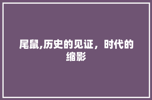 尾鼠,历史的见证，时代的缩影