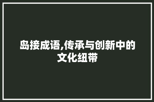 岛接成语,传承与创新中的文化纽带